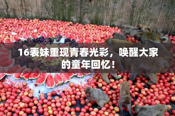 16表妹重现青春光彩，唤醒大家的童年回忆！