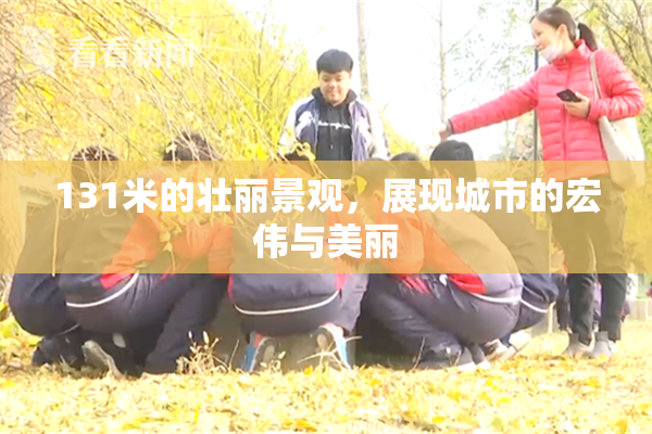 131米的壮丽景观，展现城市的宏伟与美丽