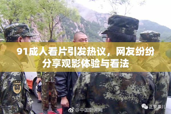 91成人看片引发热议，网友纷纷分享观影体验与看法