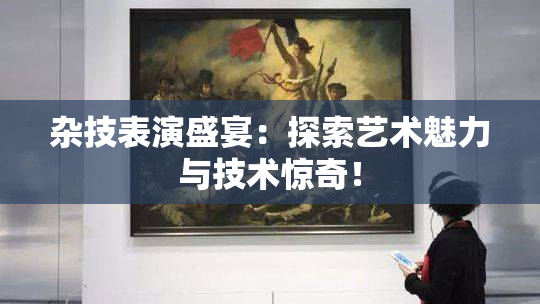 杂技表演盛宴：探索艺术魅力与技术惊奇！