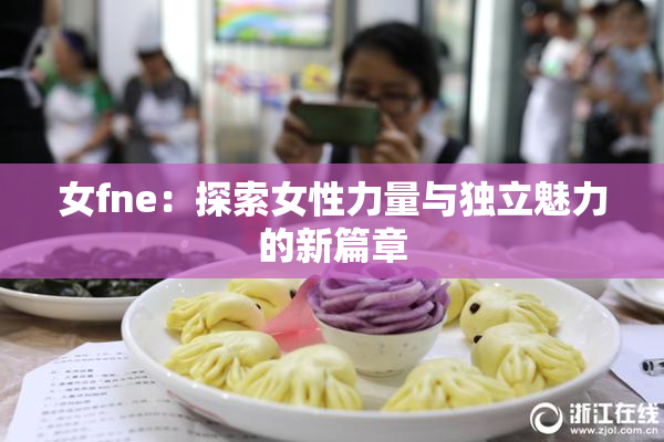 女fne：探索女性力量与独立魅力的新篇章