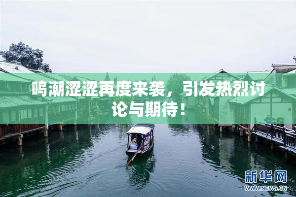 鸣潮涩涩再度来袭，引发热烈讨论与期待！