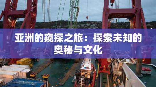 亚洲的窥探之旅：探索未知的奥秘与文化