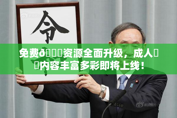 免费🔞资源全面升级，成人❌‌内容丰富多彩即将上线！