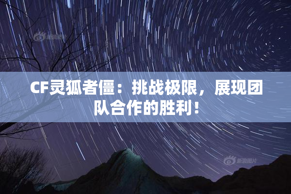 CF灵狐者僵：挑战极限，展现团队合作的胜利！