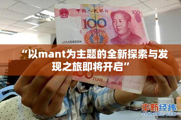 “以mant为主题的全新探索与发现之旅即将开启”