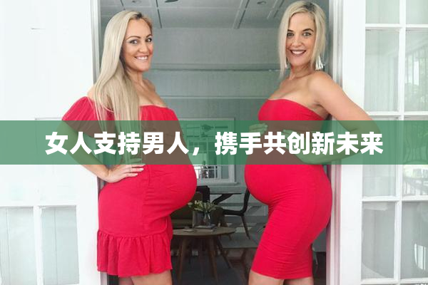 女人支持男人，携手共创新未来