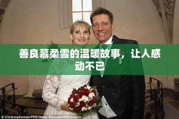 善良慕柔雪的温暖故事，让人感动不已