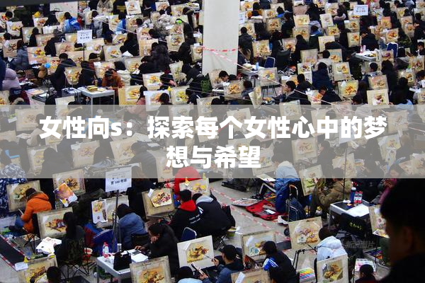 女性向s：探索每个女性心中的梦想与希望
