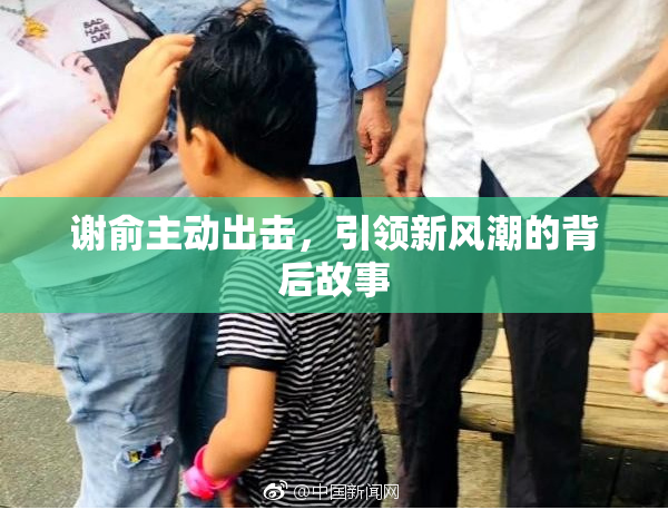 谢俞主动出击，引领新风潮的背后故事