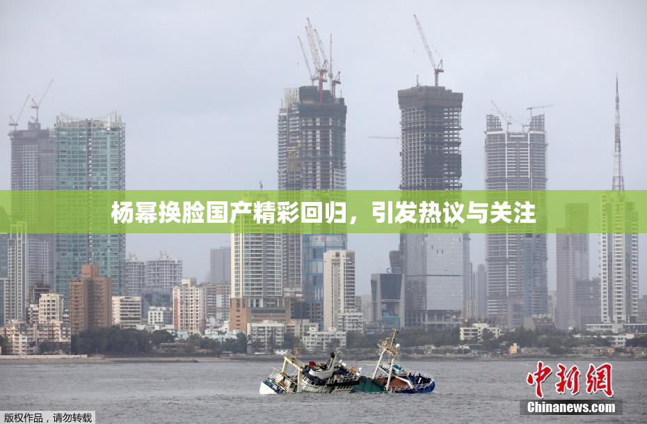 杨幂换脸国产精彩回归，引发热议与关注