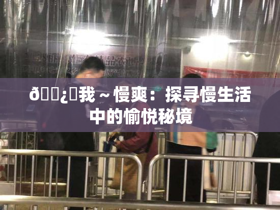 🌿‌我～慢爽：探寻慢生活中的愉悦秘境