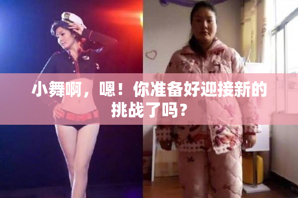 小舞啊，嗯！你准备好迎接新的挑战了吗？