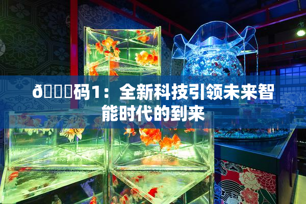 🈚码1：全新科技引领未来智能时代的到来