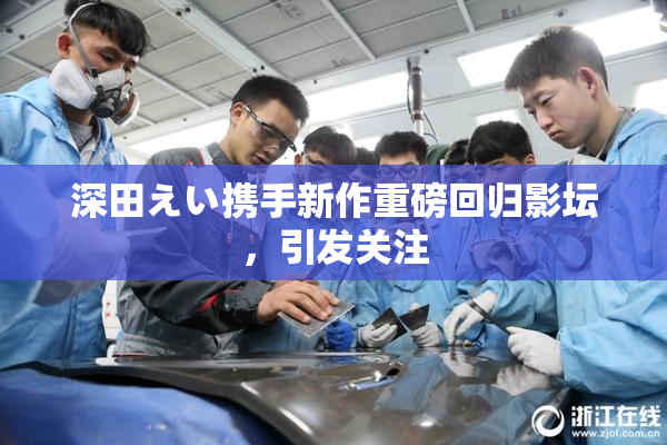 深田えい携手新作重磅回归影坛，引发关注