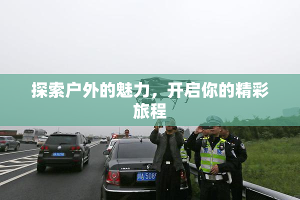 探索户外的魅力，开启你的精彩旅程