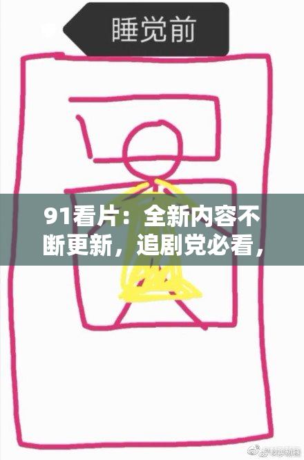 91看片：全新内容不断更新，追剧党必看，精彩不容错过！