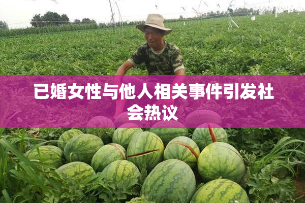 已婚女性与他人相关事件引发社会热议