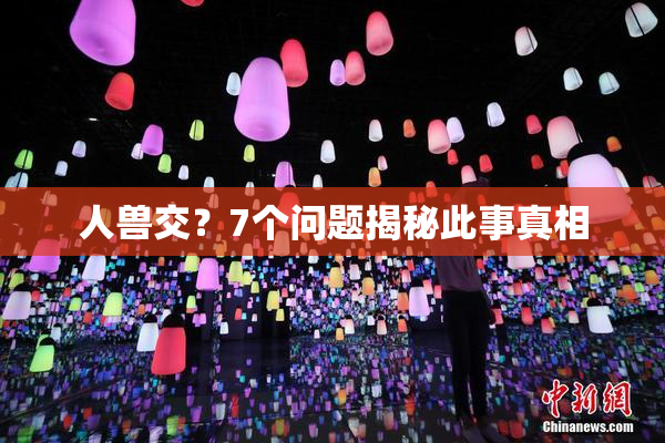 人兽交？7个问题揭秘此事真相
