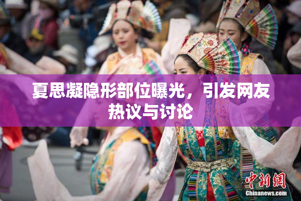 夏思凝隐形部位曝光，引发网友热议与讨论