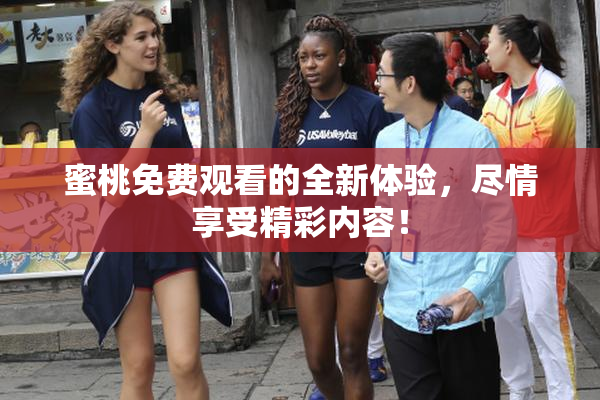 蜜桃免费观看的全新体验，尽情享受精彩内容！