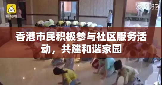 香港市民积极参与社区服务活动，共建和谐家园
