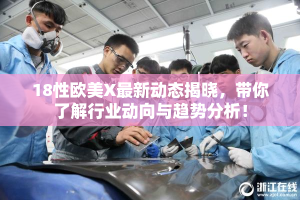 18性欧美X最新动态揭晓，带你了解行业动向与趋势分析！