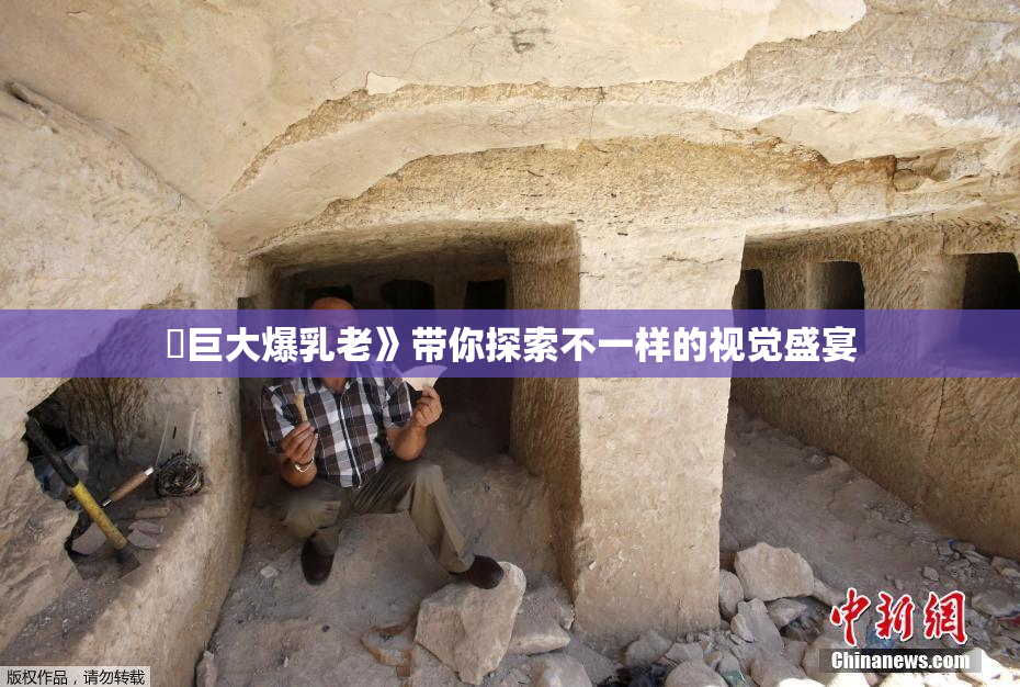 巜巨大爆乳老》带你探索不一样的视觉盛宴