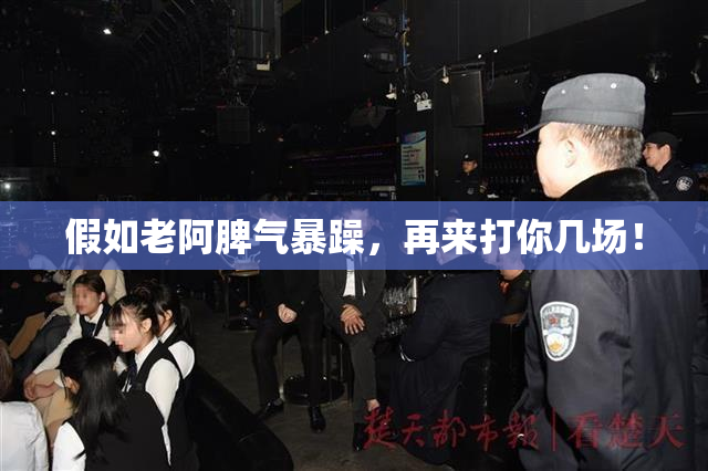 假如老阿脾气暴躁，再来打你几场！