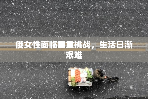俄女性面临重重挑战，生活日渐艰难