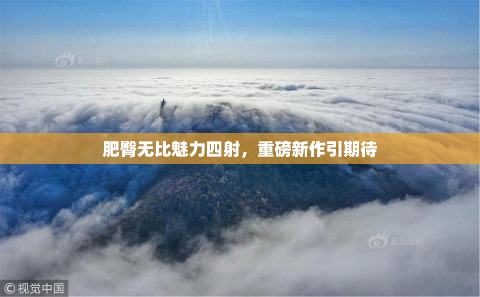 肥臀无比魅力四射，重磅新作引期待