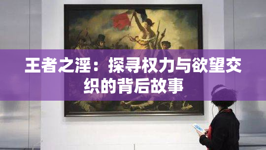 王者之淫：探寻权力与欲望交织的背后故事