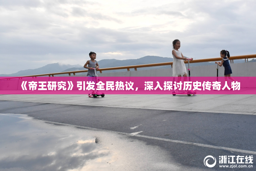 《帝王研究》引发全民热议，深入探讨历史传奇人物