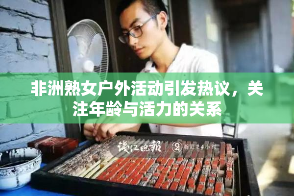 非洲熟女户外活动引发热议，关注年龄与活力的关系