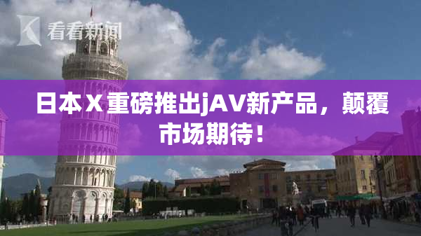 日本Ⅹ重磅推出jA∨新产品，颠覆市场期待！