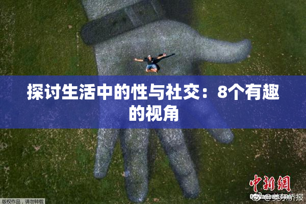 探讨生活中的性与社交：8个有趣的视角