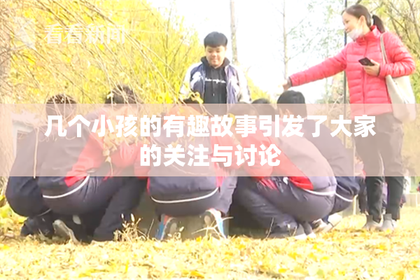 几个小孩的有趣故事引发了大家的关注与讨论