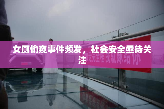 女厕偷窥事件频发，社会安全亟待关注