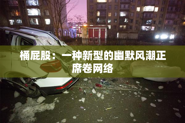 桶屁股：一种新型的幽默风潮正席卷网络
