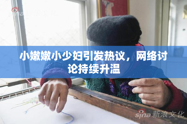 小嫩嫩小少妇引发热议，网络讨论持续升温