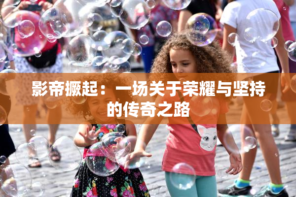 影帝撅起：一场关于荣耀与坚持的传奇之路