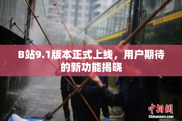 B站9.1版本正式上线，用户期待的新功能揭晓