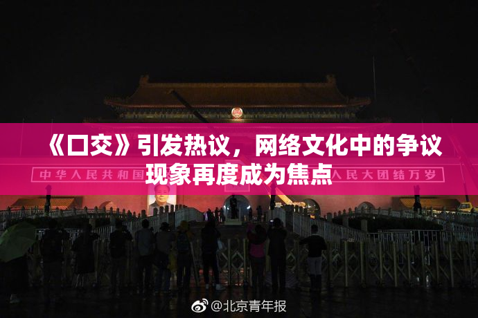 《囗交》引发热议，网络文化中的争议现象再度成为焦点