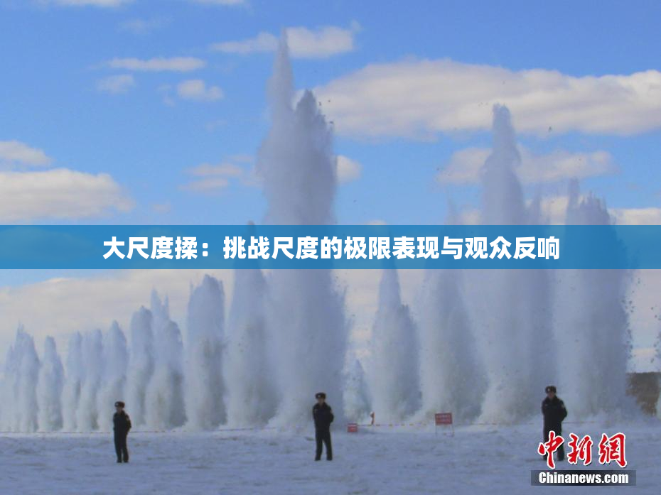 大尺度揉：挑战尺度的极限表现与观众反响