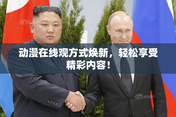 动漫在线观方式焕新，轻松享受精彩内容！