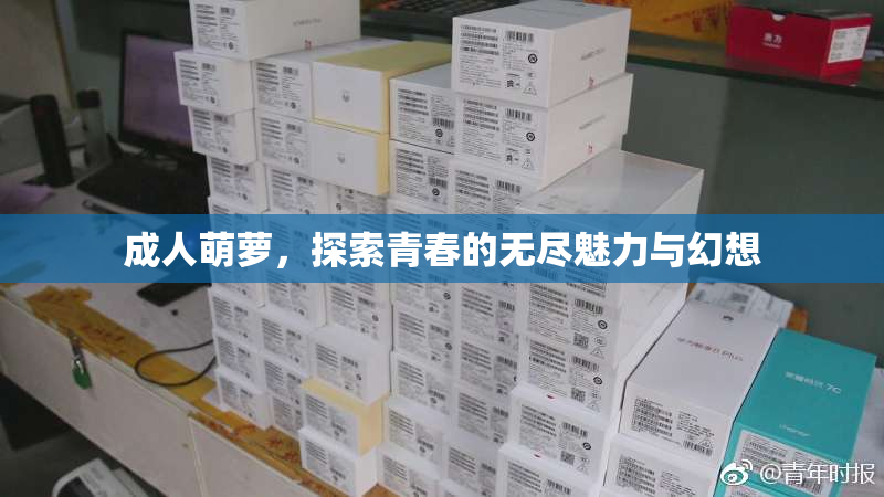 成人萌萝，探索青春的无尽魅力与幻想