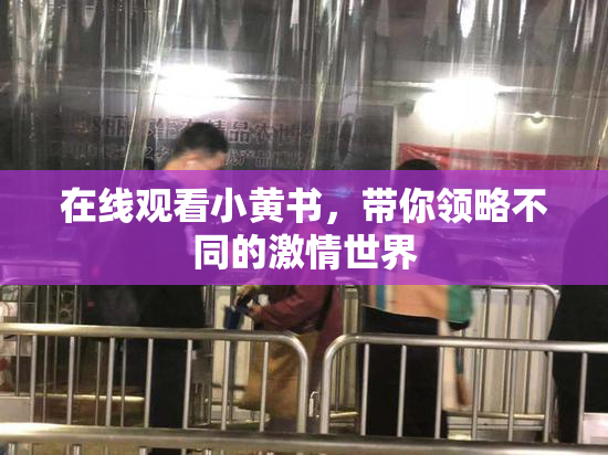 在线观看小黄书，带你领略不同的激情世界