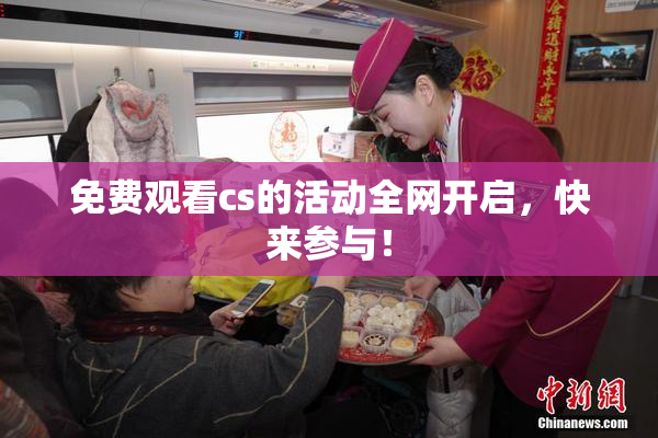 免费观看cs的活动全网开启，快来参与！