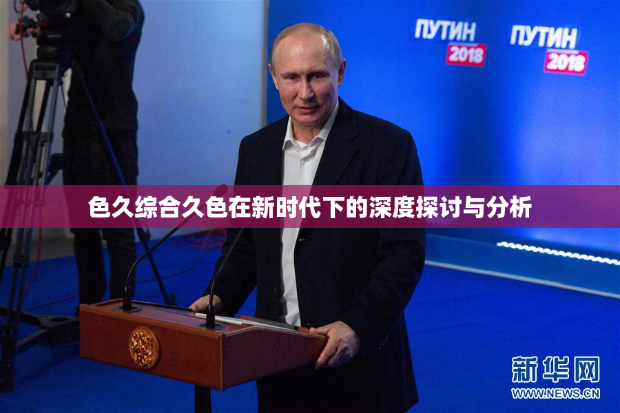 色久综合久色在新时代下的深度探讨与分析
