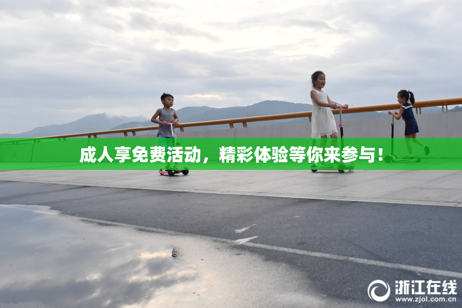 成人享免费活动，精彩体验等你来参与！